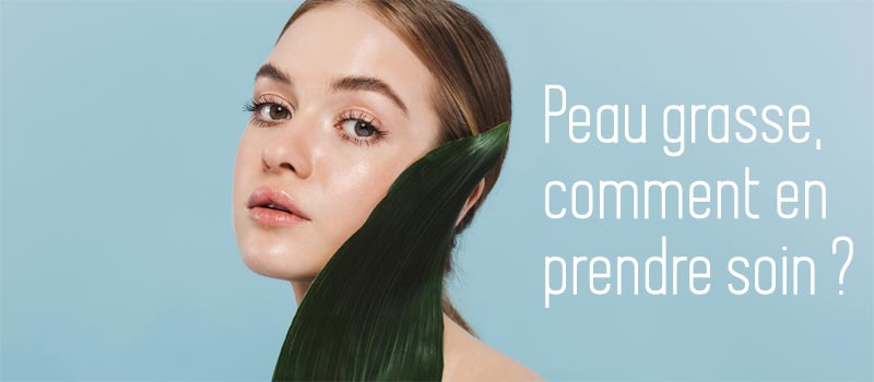 Toutes les étapes du soin pour peau grasse